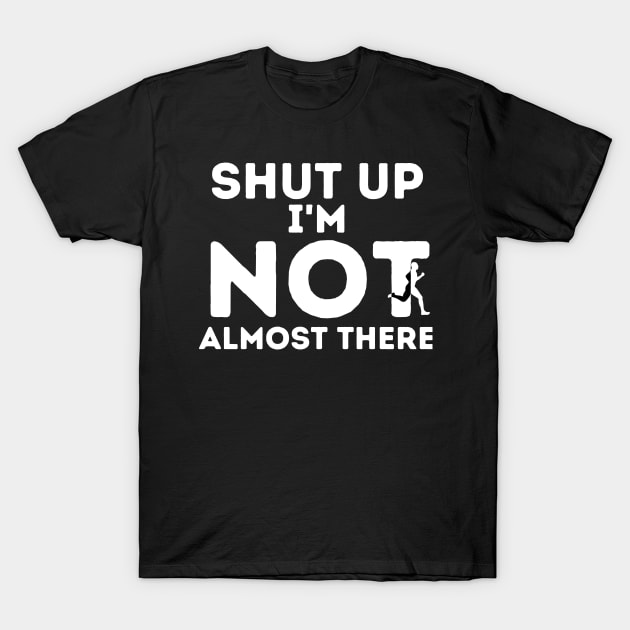 Shut Up I'm Not Almost There, Running T-Shirt by hibahouari1@outlook.com